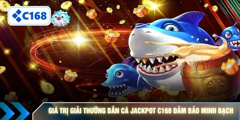 Giá trị giải thưởng bắn cá Jackpot C168 đảm bảo minh bạch