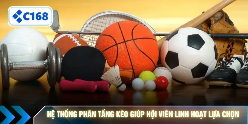 Hệ thống phân tầng kèo giúp hội viên linh hoạt lựa chọn