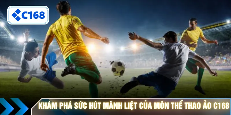 Khám phá sức hút mãnh liệt của môn thể thao ảo C168