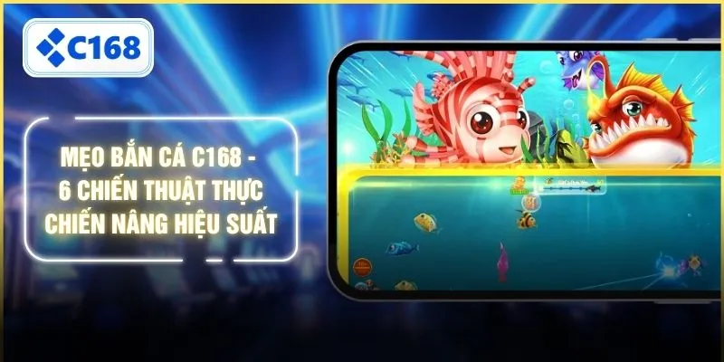 Mẹo Bắn Cá C168 - 6 Chiến Thuật Thực Chiến Nâng Hiệu Suất